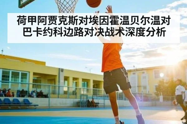 荷甲阿贾克斯对埃因霍温贝尔温对巴卡约科边路对决战术深度分析