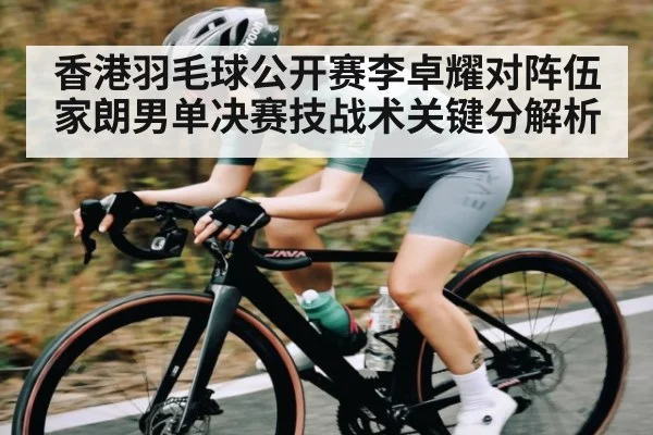 香港羽毛球公开赛李卓耀对阵伍家朗男单决赛技战术关键分解析
