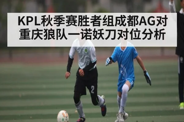 KPL秋季赛胜者组成都AG对重庆狼队一诺妖刀对位分析