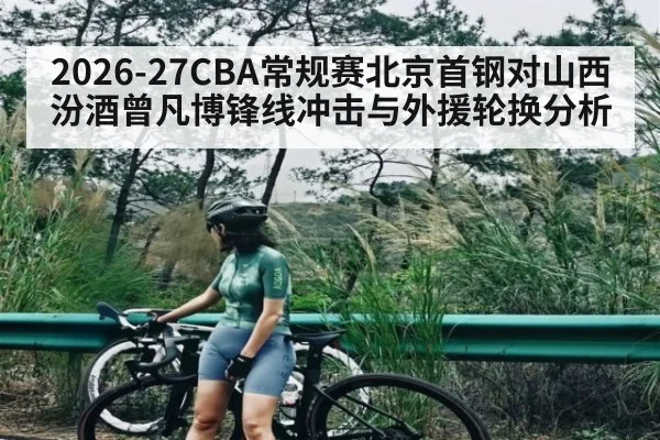 2026-27CBA常规赛北京首钢对山西汾酒曾凡博锋线冲击与外援轮换分析